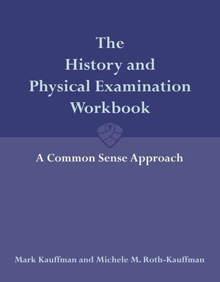 The History and Physical Examination Workbook: A Common Sense Approach: A Common Sense Approach by Kauffman, Mark
