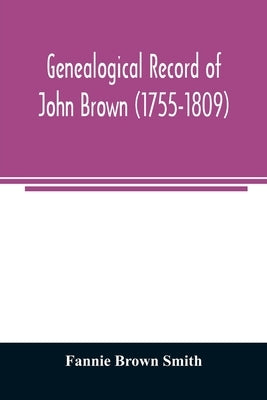 Genealogical record of John Brown (1755-1809) and his descendants, also the collateral branches of Merrill, Scott and Follett families by Brown Smith, Fannie