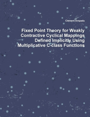 Fixed Point Theory for Weakly Contractive Cyclical Mappings Defined Implicitly Using Multiplicative C-class Functions by Ampadu, Clement