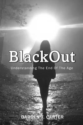BlackOut: Understanding The End Of The Age by Carter, Darren T.