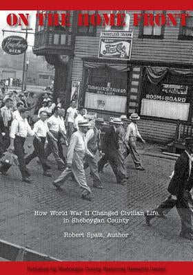 On The Home Front: How World War II Changed Civilian Life in Sheboygan County by Spatt, Robert