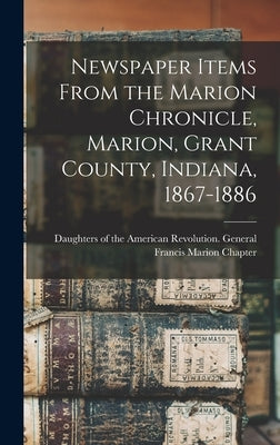 Newspaper Items From the Marion Chronicle, Marion, Grant County, Indiana, 1867-1886 by Daughters of the American Revolution