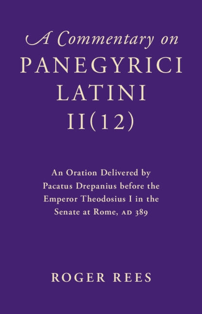 A Commentary on Panegyrici Latini Ii(12): An Oration Delivered by Pacatus Drepanius Before the Emperor Theodosius I in the Senate at Rome, Ad 389 by Rees, Roger
