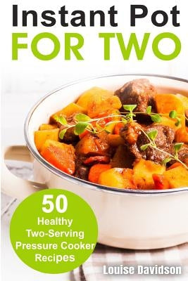 Instant Pot for Two: 50 Healthy Two-Serving Pressure Cooker Recipes by Davidson, Louise