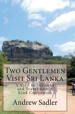 Two Gentlemen Visit Sri Lanka: A Visit to Colombo and Travel with A Kind Companion by Sadler, Andrew