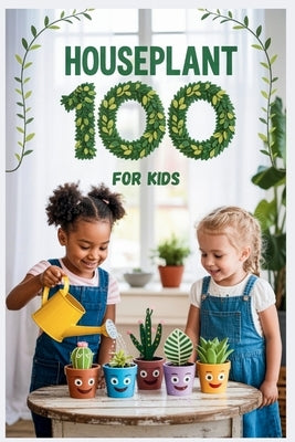 Houseplant 100 for Kids: The Fun Beginner's Guide to Growing Easy Indoor Plants by Collins, Bernard R.