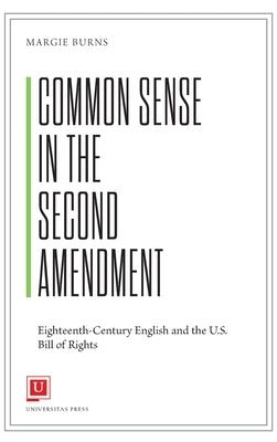 Common Sense in the Second Amendment: Eighteenth-Century English and the U.S. Bill of Rights by Burns, Margie