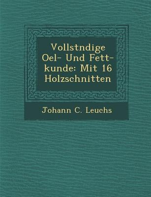 Vollst Ndige Oel- Und Fett-Kunde: Mit 16 Holzschnitten by Leuchs, Johann C.