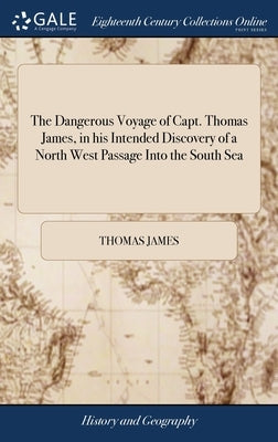 The Dangerous Voyage of Capt. Thomas James, in his Intended Discovery of a North West Passage Into the South Sea: To Which is Added, a map for Sailing by James, Thomas