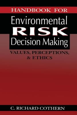 Handbook for Environmental Risk Decision Making: Values, Perceptions, and Ethics by Cothern, C. Richard