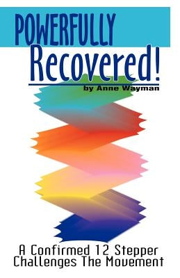 Powerfully Recovered!: A Confirmed 12 Stepper Challenges the Movement by Wayman, Anne