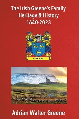 The Irish Greene's Family Heritage and History 1640-2023 by Greene, Adrian Walter