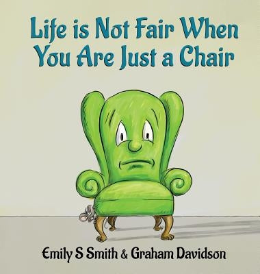Life is Not Fair When You Are Just a Chair: Hardcover by Smith, Emily S.