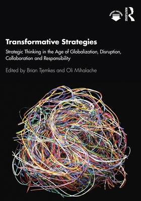 Transformative Strategies: Strategic Thinking in the Age of Globalization, Disruption, Collaboration and Responsibility by Tjemkes, Brian