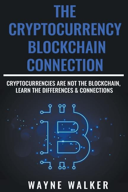 The Cryptocurrency - Blockchain Connection by Walker, Wayne