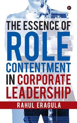 The Essence of Role Contentment in Corporate Leadership by Eragula, Rahul