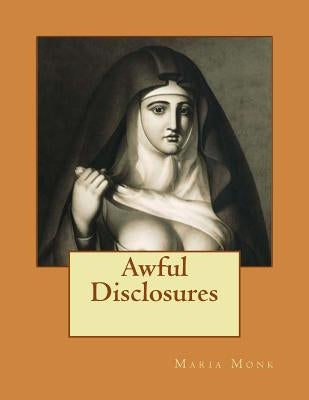 Awful Disclosures: Of the HOTEL DIEU NUNNERY OF MONTREAL by Monk, Maria
