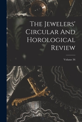 The Jewelers' Circular And Horological Review; Volume 36 by Anonymous