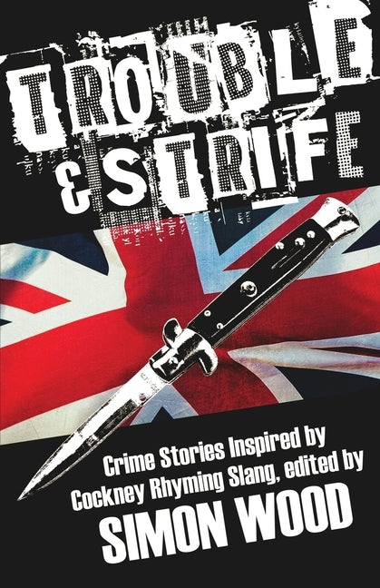 Trouble & Strife: Crime Stories Inspired by Cockney Rhyming Slang by Wood, Simon