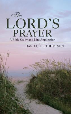 The Lord's Prayer: A Bible Study and Life Application by Thompson, Daniel T. T.