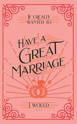 If I Really Wanted to Have a Great Marriage, I Would . . . by Honor Books