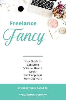 Freelance Fancy: Your Guide to Capturing Spiritual Health, Wealth and Happiness from Gig Work by Paprocki, Sherry Beck