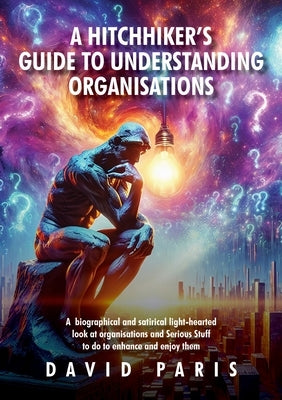 A Hitchhiker's Guide to Understanding Organisations: And stuff to do to enhance and enjoy them! by Paris, David
