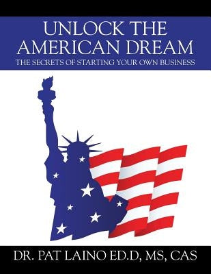 Unlock the American Dream: The Secrets of Starting Your Own Business by Laino Edd MS Cas, Pat