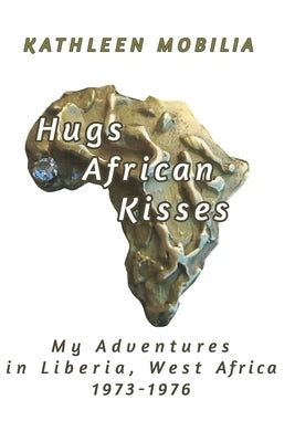 Hugs African Kisses: My Adventures in Liberia, West Africa 1973-1976 by Mobilia, Kathleen