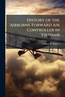 History of the Airborne Forward Air Controller in Vietnam by Walton, Andrew R.