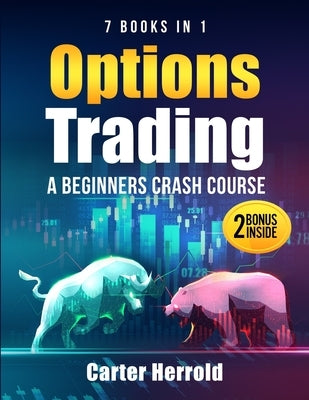 Options Trading: A Beginners Crash Course [7 BOOKS in 1] with Best Strategies and 1 # Guide to Become Pro at Trading Options Including BONUS Forex Tra by Herrold, Carter