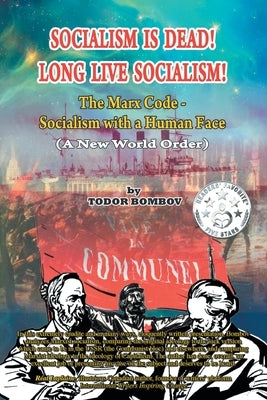 Socialism Is Dead! Long Live Socialism!: The Marx Code-Socialism with a Human Face (A New World Order) by Bombov, Todor