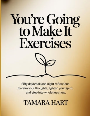 You're Going To Make It Exercises: Fifty daybreak and night reflections to calm your thoughts, lighten your spirit, and step into wholeness now by Hart, Tamara