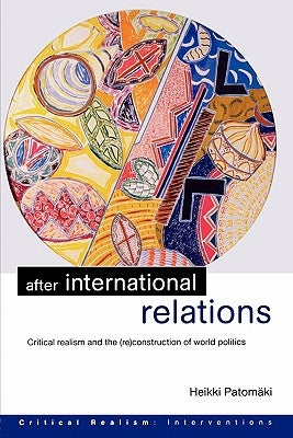 After International Relations: Critical Realism and the (Re)Construction of World Politics by Patomäki, Heikki