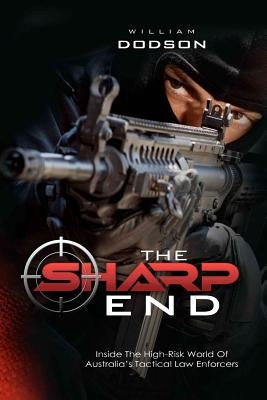 The Sharp End: Inside the High-Risk World of Australia's Tactical Law Enforcers by Dodson, William