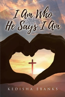 I Am Who He Says I Am by Ebanks, Kedisha