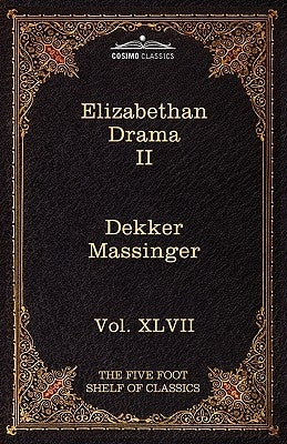 Elizabethan Drama II: The Five Foot Shelf of Classics, Vol. XLVII (in 51 Volumes) by Dekker, Thomas