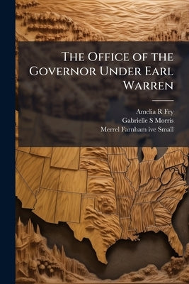 The Office of the Governor Under Earl Warren: Oral History Transcript / and Related Material, 1970-197 by Fry, Amelia R.