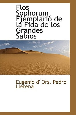 Flos Sophorum, Ejemplario de la Fida de los Grandes Sabios by Ors, Eugenio D'