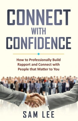 Connect with Confidence: How to Professionally Build Rapport and Connect with People that Matter to You by Lee, Sam