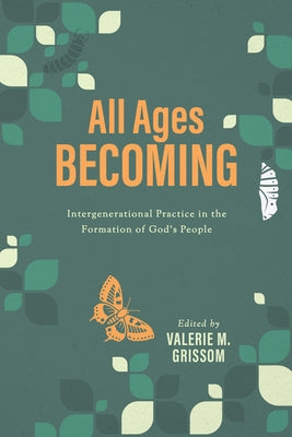 All Ages Becoming: Intergenerational Practice and the Formation of God's People by Grissom, Valerie M.