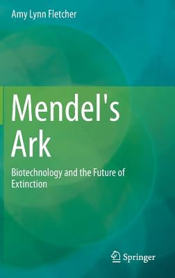 Mendel's Ark: Biotechnology and the Future of Extinction by Fletcher, Amy Lynn