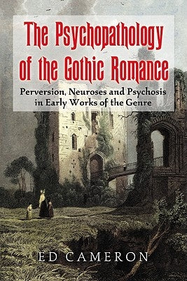 The Psychopathology of the Gothic Romance: Perversion, Neuroses and Psychosis in Early Works of the Genre by Cameron, Ed