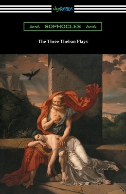 The Three Theban Plays: Antigone, Oedipus the King, and Oedipus at Colonus by Sophocles