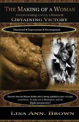 The Making Of A Woman Overcoming Every Obastacle Obtaining Victory by Brown MS, Lisa Ann