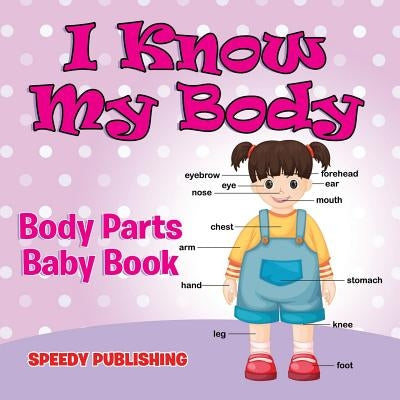 I Know My Body: Body Parts Baby Book by Speedy Publishing LLC