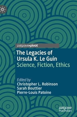 The Legacies of Ursula K. Le Guin: Science, Fiction, Ethics by Robinson, Christopher L.
