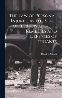 The law of Personal Injuries in the State of Illinois and the Remedies and Defenses of Litigants by Corbin, David T.