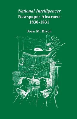 National Intelligencer Newspaper Abstracts, 1830-1831 by Dixon, Joan M.
