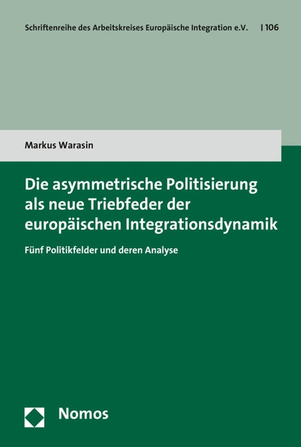 Die Asymmetrische Politisierung ALS Neue Triebfeder Der Europaischen Integrationsdynamik: Funf Politikfelder Und Deren Analyse by Warasin, Markus